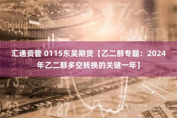 汇通资管 0115东吴期货【乙二醇专题：2024年乙二醇多空转换的关键一年】