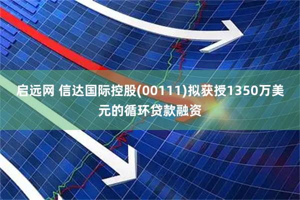 启远网 信达国际控股(00111)拟获授1350万美元的循环贷款融资