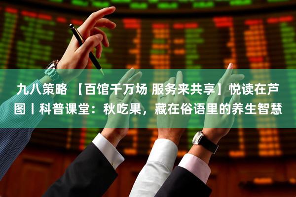 九八策略 【百馆千万场 服务来共享】悦读在芦图丨科普课堂：秋吃果，藏在俗语里的养生智慧