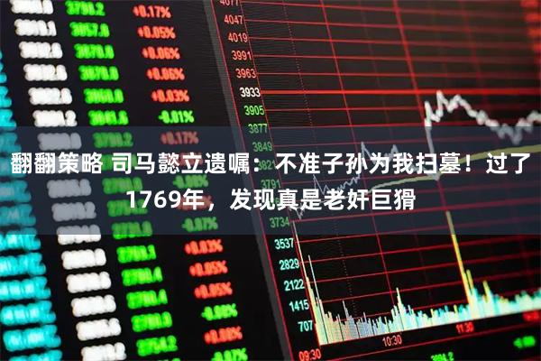 翻翻策略 司马懿立遗嘱：不准子孙为我扫墓！过了1769年，发现真是老奸巨猾