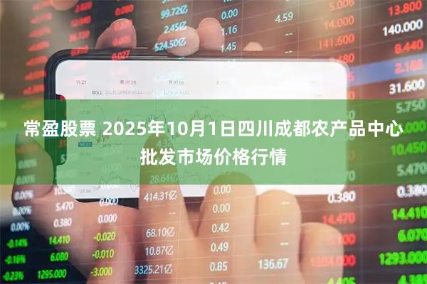 常盈股票 2025年10月1日四川成都农产品中心批发市场价格行情