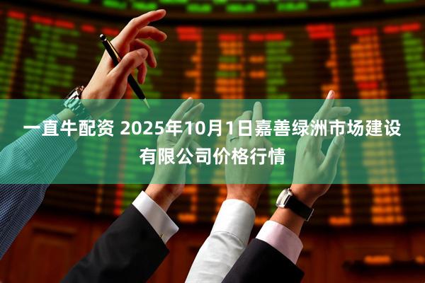 一直牛配资 2025年10月1日嘉善绿洲市场建设有限公司价格行情