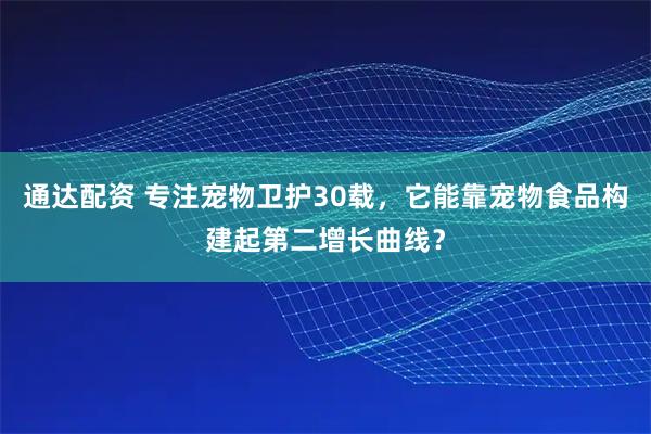 通达配资 专注宠物卫护30载，它能靠宠物食品构建起第二增长曲线？