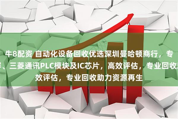 牛8配资 自动化设备回收优选深圳曼哈顿商行，专注回收触摸屏、三菱通讯PLC模块及IC芯片，高效评估，专业回收助力资源再生