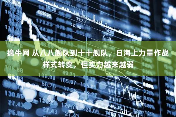 擒牛网 从八八舰队到十十舰队，日海上力量作战样式转变，但实力越来越弱