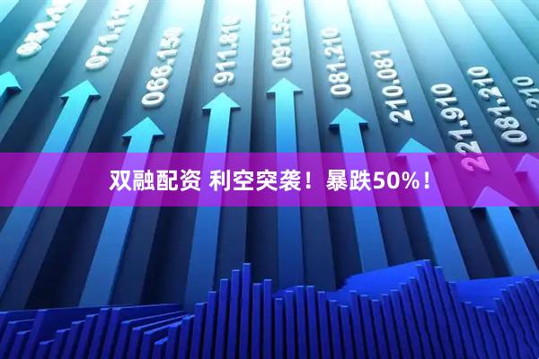 双融配资 利空突袭！暴跌50%！