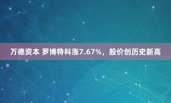 万德资本 罗博特科涨7.67%，股价创历史新高