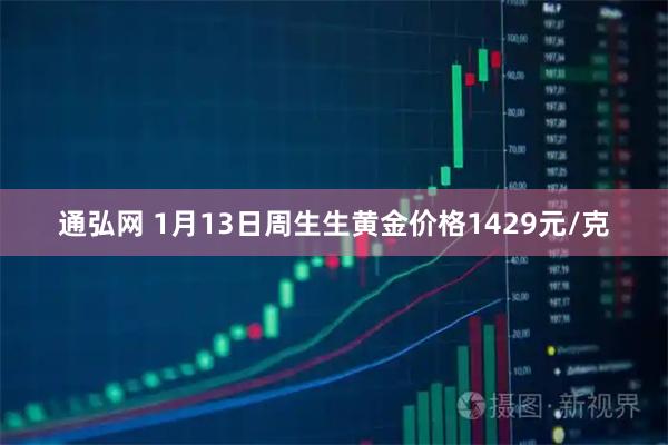 通弘网 1月13日周生生黄金价格1429元/克