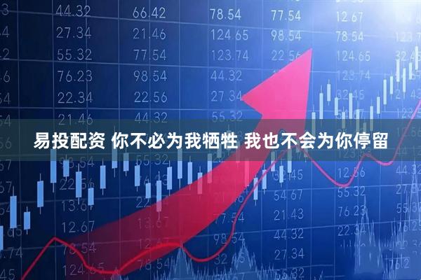 易投配资 你不必为我牺牲 我也不会为你停留