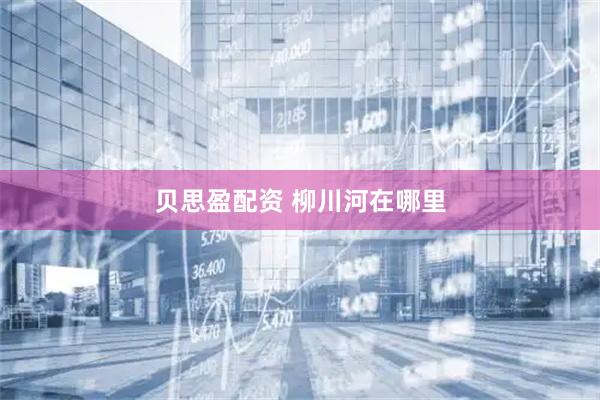 贝思盈配资 柳川河在哪里