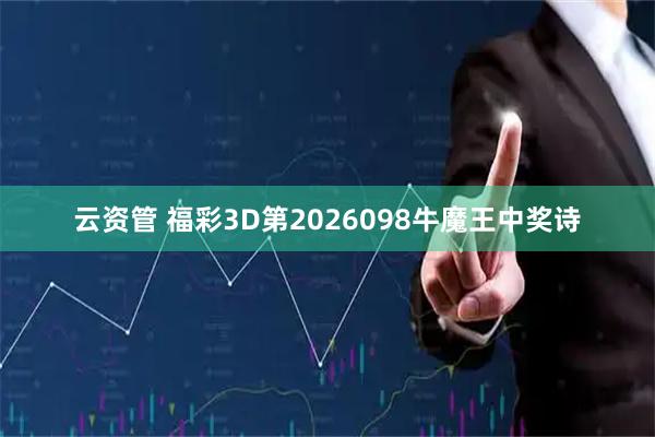 云资管 福彩3D第2026098牛魔王中奖诗