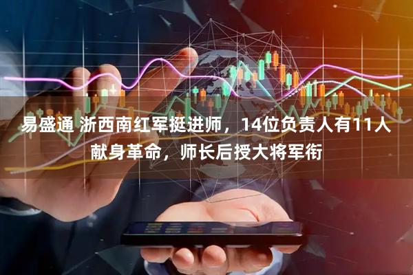 易盛通 浙西南红军挺进师，14位负责人有11人献身革命，师长后授大将军衔